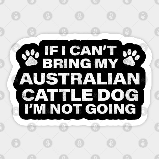 If I Can't Bring my AUSTRALIAN CATTLE DOG, I'm Not Going Sticker by MapYourWorld